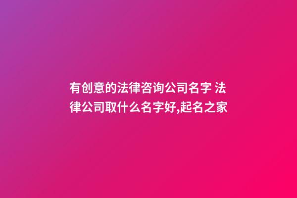 有创意的法律咨询公司名字 法律公司取什么名字好,起名之家-第1张-公司起名-玄机派